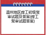 温州地区焊工初级复审试题及答案(焊工复审试题答案)