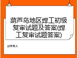 葫芦岛地区焊工初级复审试题及答案(焊工复审试题答案)