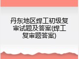 丹东地区焊工初级复审试题及答案(焊工复审题答案)