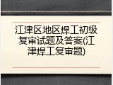 江津区地区焊工初级复审试题及答案(江津焊工复审题)