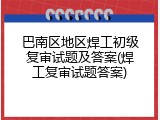 巴南区地区焊工初级复审试题及答案(焊工复审试题答案)