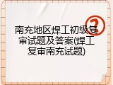 南充地区焊工初级复审试题及答案(焊工复审南充试题)