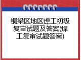 铜梁区地区焊工初级复审试题及答案(焊工复审试题答案)