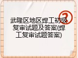 武隆区地区焊工初级复审试题及答案(焊工复审试题答案)