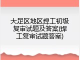大足区地区焊工初级复审试题及答案(焊工复审试题答案)