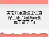 黄南开始查焊工证查焊工证了吗(黄南查焊工证了吗)