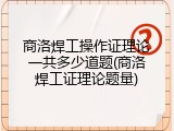 商洛焊工操作证理论一共多少道题(商洛焊工证理论题量)