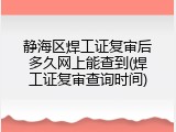 静海区焊工证复审后多久网上能查到(焊工证复审查询时间)