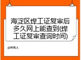 海淀区焊工证复审后多久网上能查到(焊工证复审查询时间)