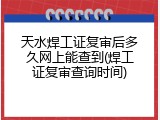 天水焊工证复审后多久网上能查到(焊工证复审查询时间)