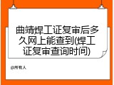 曲靖焊工证复审后多久网上能查到(焊工证复审查询时间)