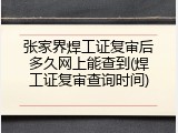 张家界焊工证复审后多久网上能查到(焊工证复审查询时间)