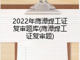 2022年鹰潭焊工证复审题库(鹰潭焊工证复审题)