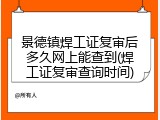 景德镇焊工证复审后多久网上能查到(焊工证复审查询时间)