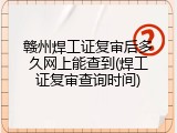 赣州焊工证复审后多久网上能查到(焊工证复审查询时间)