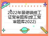 2022年景德镇焊工证复审题库(焊工复审题库2022)