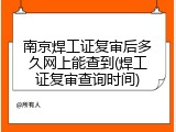 南京焊工证复审后多久网上能查到(焊工证复审查询时间)