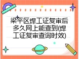 梁平区焊工证复审后多久网上能查到(焊工证复审查询时效)