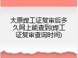太原焊工证复审后多久网上能查到(焊工证复审查询时间)