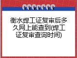 衡水焊工证复审后多久网上能查到(焊工证复审查询时间)