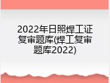2022年日照焊工证复审题库(焊工复审题库2022)