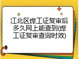 江北区焊工证复审后多久网上能查到(焊工证复审查询时效)