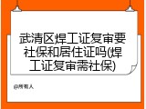 武清区焊工证复审要社保和居住证吗(焊工证复审需社保)