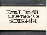天津焊工证复审要社保和居住证吗(天津焊工证复审材料)