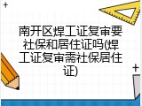 南开区焊工证复审要社保和居住证吗(焊工证复审需社保居住证)