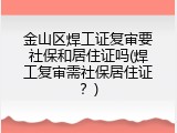 金山区焊工证复审要社保和居住证吗(焊工复审需社保居住证？)