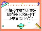 贵港焊工证复审要社保和居住证吗(焊工证复审需社保？)