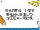 锡林郭勒焊工证复审要社保和居住证吗(焊工证复审需社保)