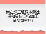 崇左焊工证复审要社保和居住证吗(焊工证复审材料)
