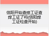 信阳开始查焊工证查焊工证了吗(信阳焊工证检查开始)