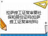 拉萨焊工证复审要社保和居住证吗(拉萨焊工证复审材料)