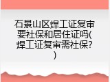 石景山区焊工证复审要社保和居住证吗(焊工证复审需社保？)