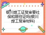 银川焊工证复审要社保和居住证吗(银川焊工复审材料)