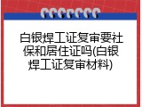 白银焊工证复审要社保和居住证吗(白银焊工证复审材料)