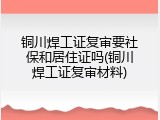 铜川焊工证复审要社保和居住证吗(铜川焊工证复审材料)