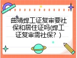 曲靖焊工证复审要社保和居住证吗(焊工证复审需社保？)