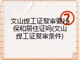 文山焊工证复审要社保和居住证吗(文山焊工证复审条件)