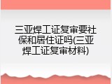 三亚焊工证复审要社保和居住证吗(三亚焊工证复审材料)