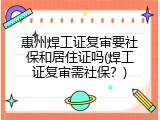 惠州焊工证复审要社保和居住证吗(焊工证复审需社保？)