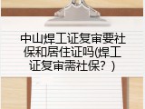 中山焊工证复审要社保和居住证吗(焊工证复审需社保？)
