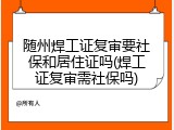 随州焊工证复审要社保和居住证吗(焊工证复审需社保吗)