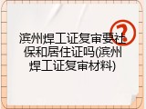 滨州焊工证复审要社保和居住证吗(滨州焊工证复审材料)