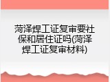 菏泽焊工证复审要社保和居住证吗(菏泽焊工证复审材料)