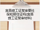 宜昌焊工证复审要社保和居住证吗(宜昌焊工证复审材料)