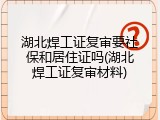 湖北焊工证复审要社保和居住证吗(湖北焊工证复审材料)