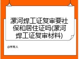 漯河焊工证复审要社保和居住证吗(漯河焊工证复审材料)